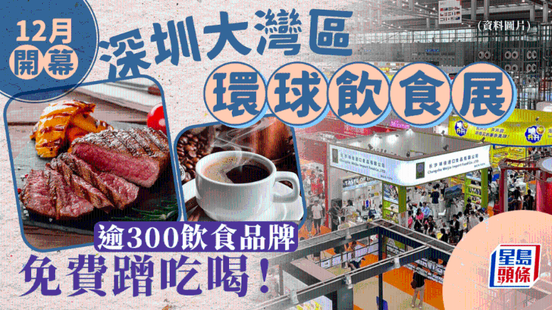 深圳大灣區環球飲食展12月開幕！ 免費入場看7大主題區