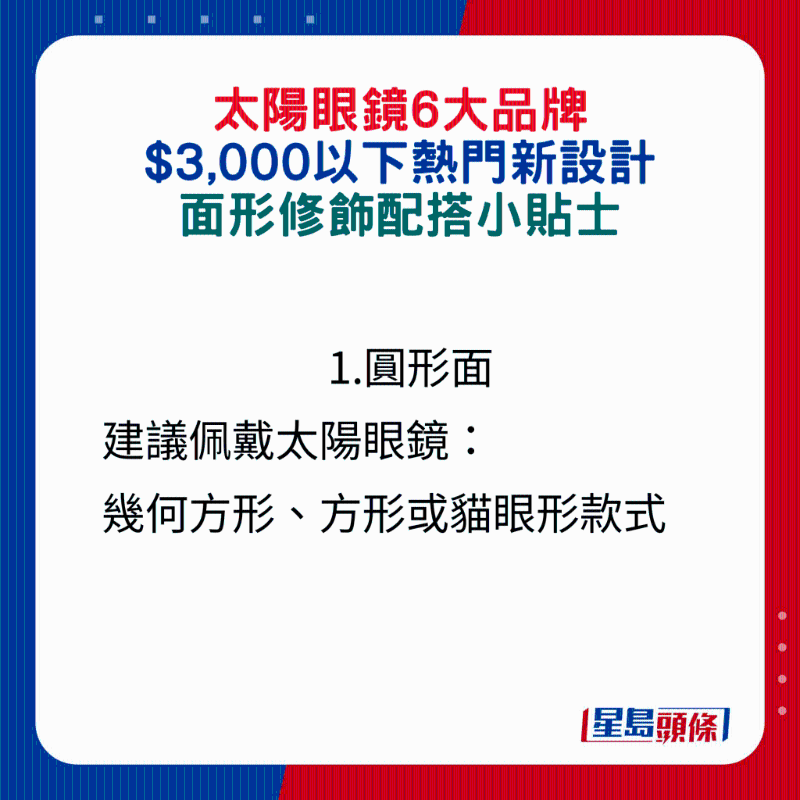 1.圓形面建議佩戴太陽眼鏡： 幾何方形、方形或貓眼形款式