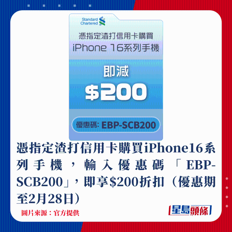 憑指定渣打信用卡購買iPhone16系列手機，輸入優惠碼「EBP-SCB200」，即享$200折扣（優惠期至2月28日）