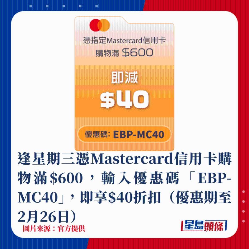 逢星期三憑Mastercard信用卡購物滿$600，輸入優惠碼「EBP-MC40」，即享$40折扣（優惠期至2月26日）